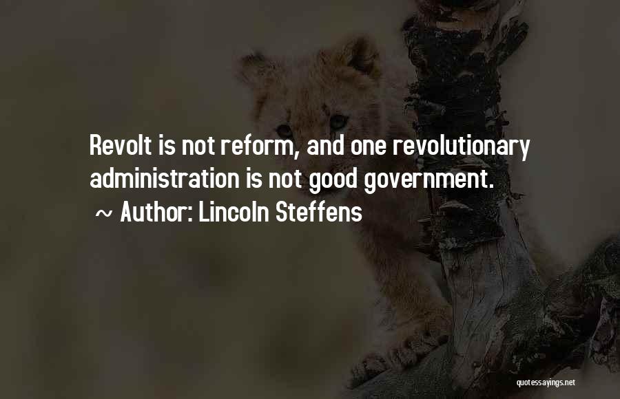 Lincoln Steffens Quotes: Revolt Is Not Reform, And One Revolutionary Administration Is Not Good Government.