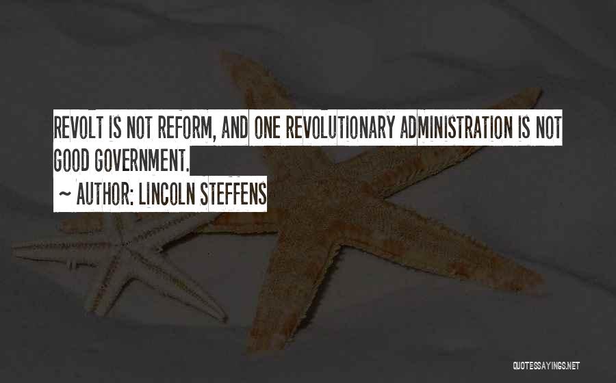 Lincoln Steffens Quotes: Revolt Is Not Reform, And One Revolutionary Administration Is Not Good Government.