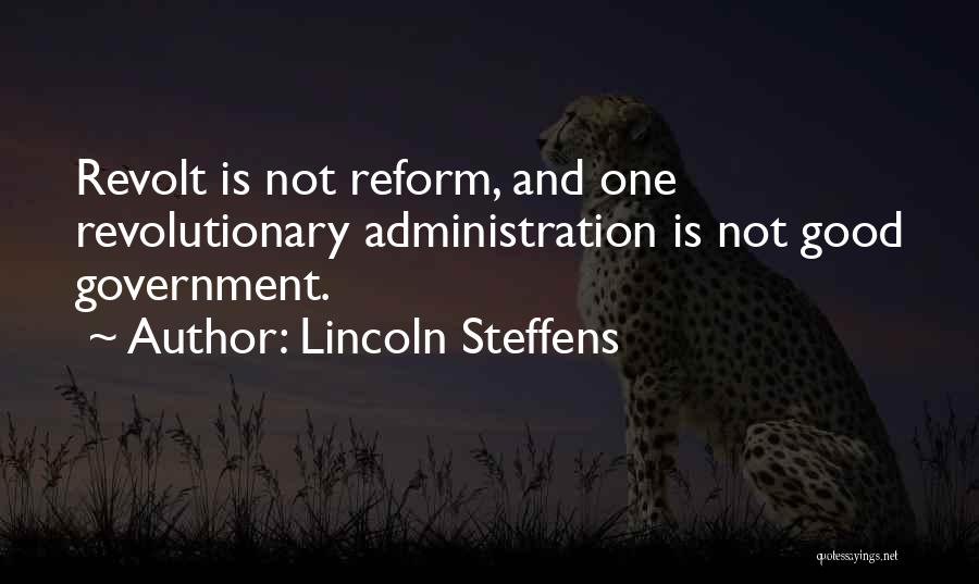 Lincoln Steffens Quotes: Revolt Is Not Reform, And One Revolutionary Administration Is Not Good Government.