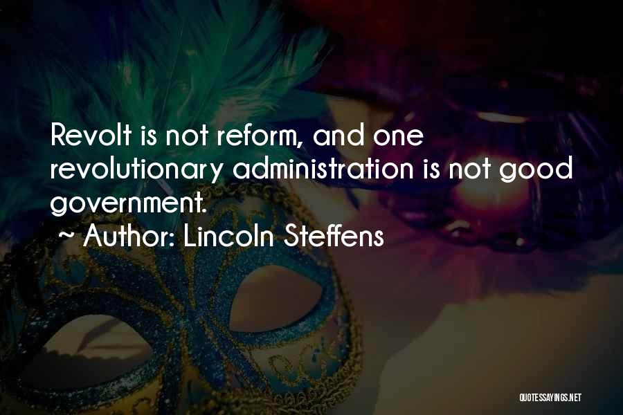 Lincoln Steffens Quotes: Revolt Is Not Reform, And One Revolutionary Administration Is Not Good Government.