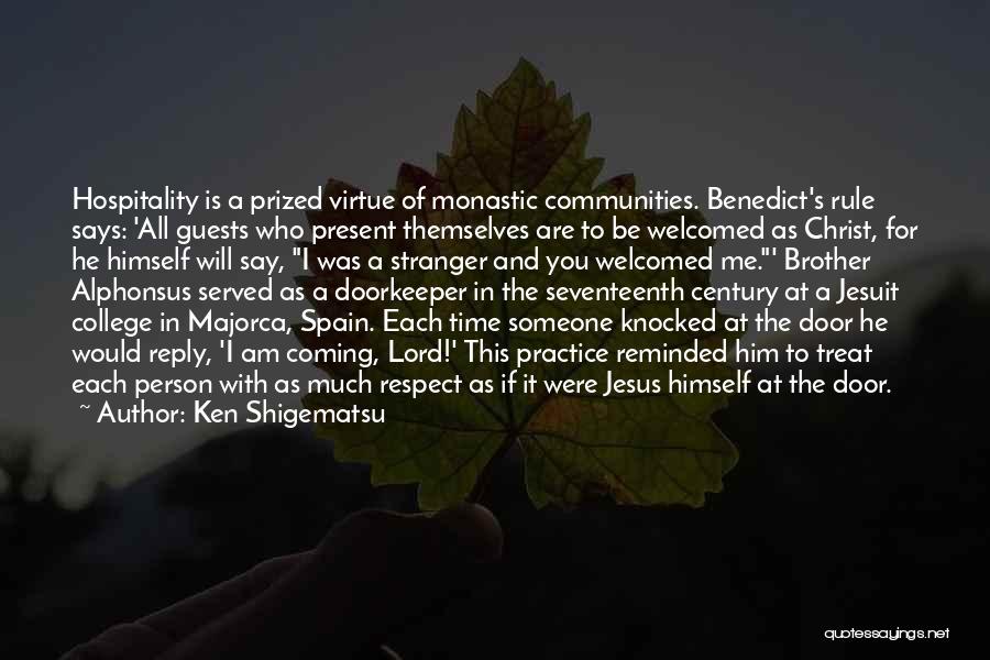 Ken Shigematsu Quotes: Hospitality Is A Prized Virtue Of Monastic Communities. Benedict's Rule Says: 'all Guests Who Present Themselves Are To Be Welcomed