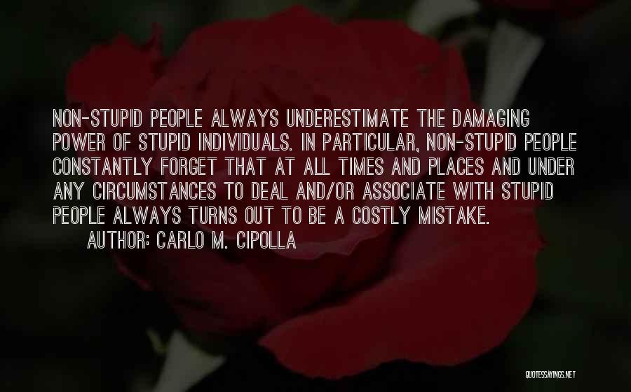 Carlo M. Cipolla Quotes: Non-stupid People Always Underestimate The Damaging Power Of Stupid Individuals. In Particular, Non-stupid People Constantly Forget That At All Times