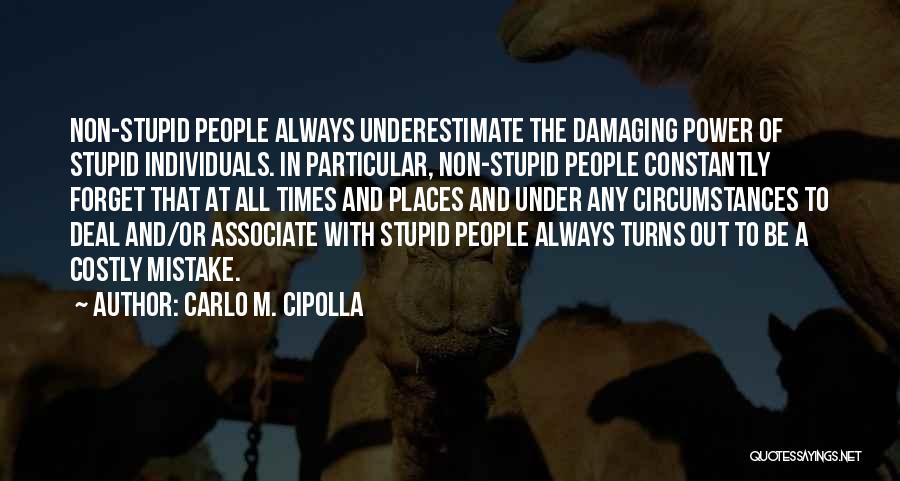 Carlo M. Cipolla Quotes: Non-stupid People Always Underestimate The Damaging Power Of Stupid Individuals. In Particular, Non-stupid People Constantly Forget That At All Times