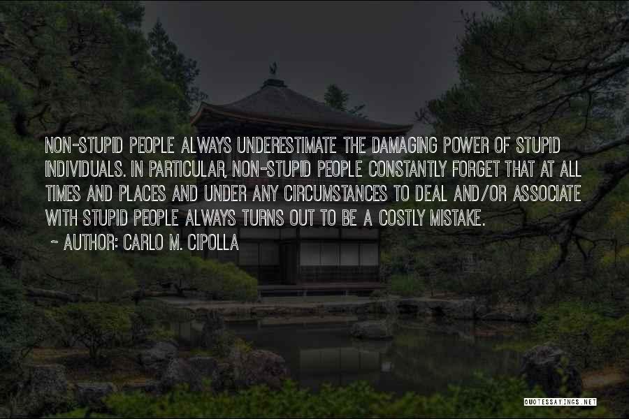 Carlo M. Cipolla Quotes: Non-stupid People Always Underestimate The Damaging Power Of Stupid Individuals. In Particular, Non-stupid People Constantly Forget That At All Times