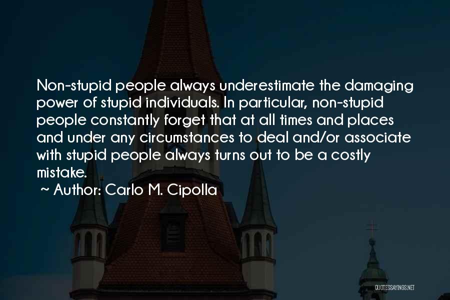 Carlo M. Cipolla Quotes: Non-stupid People Always Underestimate The Damaging Power Of Stupid Individuals. In Particular, Non-stupid People Constantly Forget That At All Times