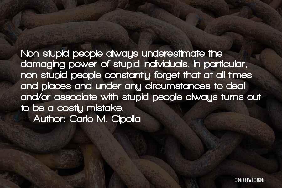 Carlo M. Cipolla Quotes: Non-stupid People Always Underestimate The Damaging Power Of Stupid Individuals. In Particular, Non-stupid People Constantly Forget That At All Times