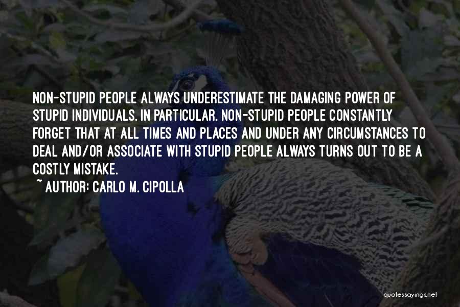 Carlo M. Cipolla Quotes: Non-stupid People Always Underestimate The Damaging Power Of Stupid Individuals. In Particular, Non-stupid People Constantly Forget That At All Times