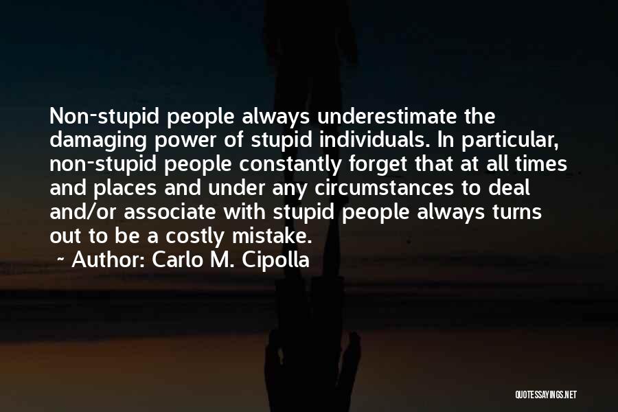 Carlo M. Cipolla Quotes: Non-stupid People Always Underestimate The Damaging Power Of Stupid Individuals. In Particular, Non-stupid People Constantly Forget That At All Times