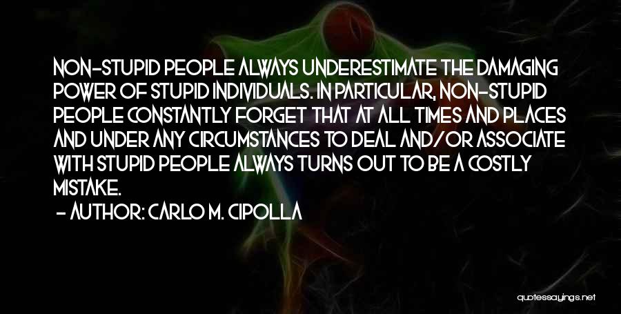 Carlo M. Cipolla Quotes: Non-stupid People Always Underestimate The Damaging Power Of Stupid Individuals. In Particular, Non-stupid People Constantly Forget That At All Times