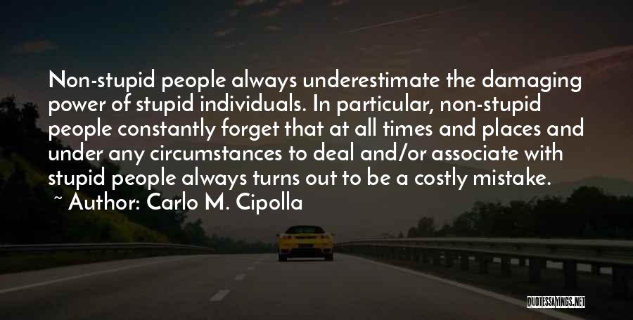 Carlo M. Cipolla Quotes: Non-stupid People Always Underestimate The Damaging Power Of Stupid Individuals. In Particular, Non-stupid People Constantly Forget That At All Times