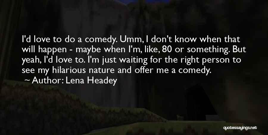 Lena Headey Quotes: I'd Love To Do A Comedy. Umm, I Don't Know When That Will Happen - Maybe When I'm, Like, 80