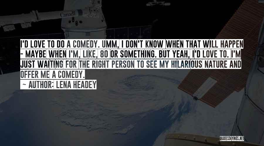 Lena Headey Quotes: I'd Love To Do A Comedy. Umm, I Don't Know When That Will Happen - Maybe When I'm, Like, 80