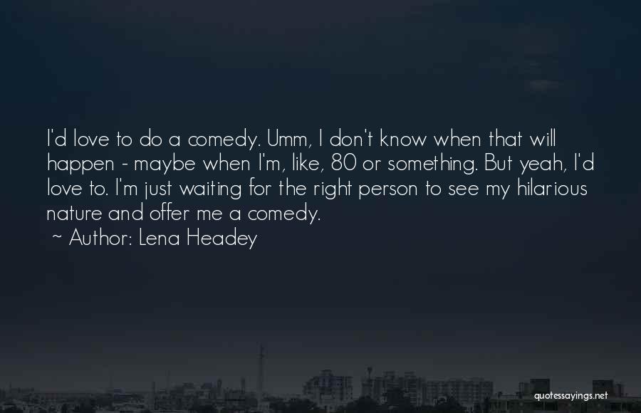 Lena Headey Quotes: I'd Love To Do A Comedy. Umm, I Don't Know When That Will Happen - Maybe When I'm, Like, 80