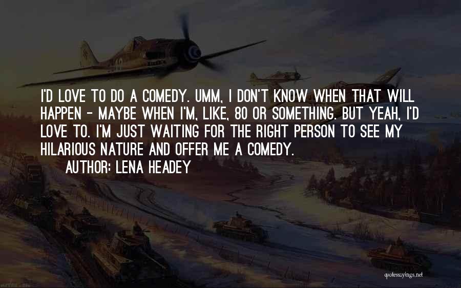 Lena Headey Quotes: I'd Love To Do A Comedy. Umm, I Don't Know When That Will Happen - Maybe When I'm, Like, 80