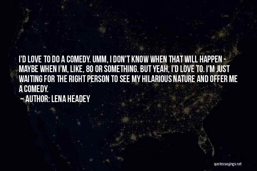 Lena Headey Quotes: I'd Love To Do A Comedy. Umm, I Don't Know When That Will Happen - Maybe When I'm, Like, 80