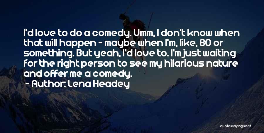 Lena Headey Quotes: I'd Love To Do A Comedy. Umm, I Don't Know When That Will Happen - Maybe When I'm, Like, 80