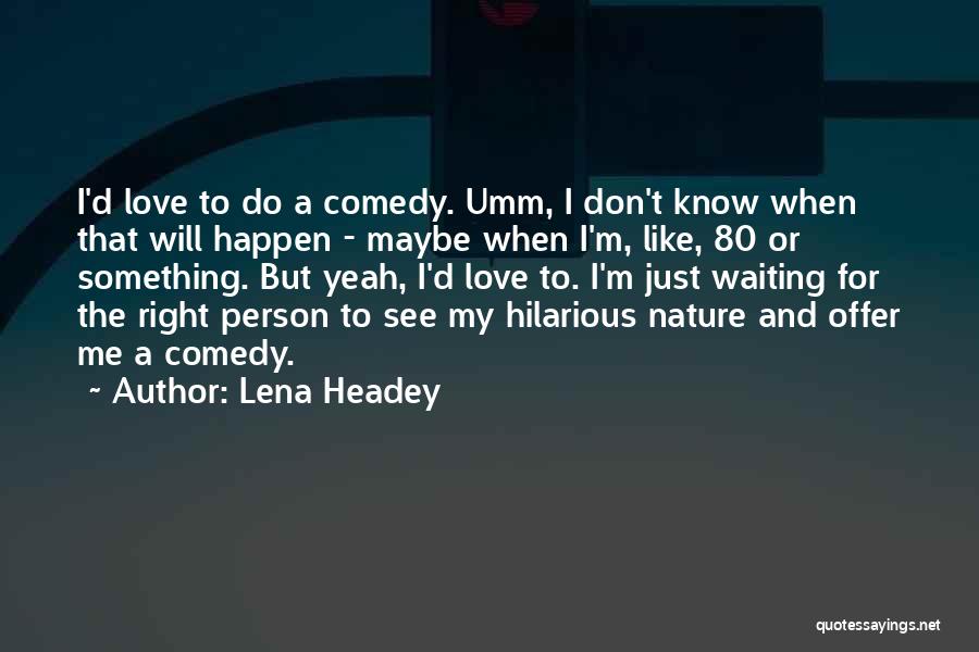 Lena Headey Quotes: I'd Love To Do A Comedy. Umm, I Don't Know When That Will Happen - Maybe When I'm, Like, 80