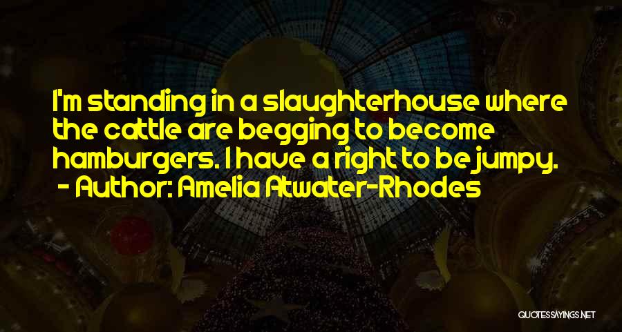Amelia Atwater-Rhodes Quotes: I'm Standing In A Slaughterhouse Where The Cattle Are Begging To Become Hamburgers. I Have A Right To Be Jumpy.
