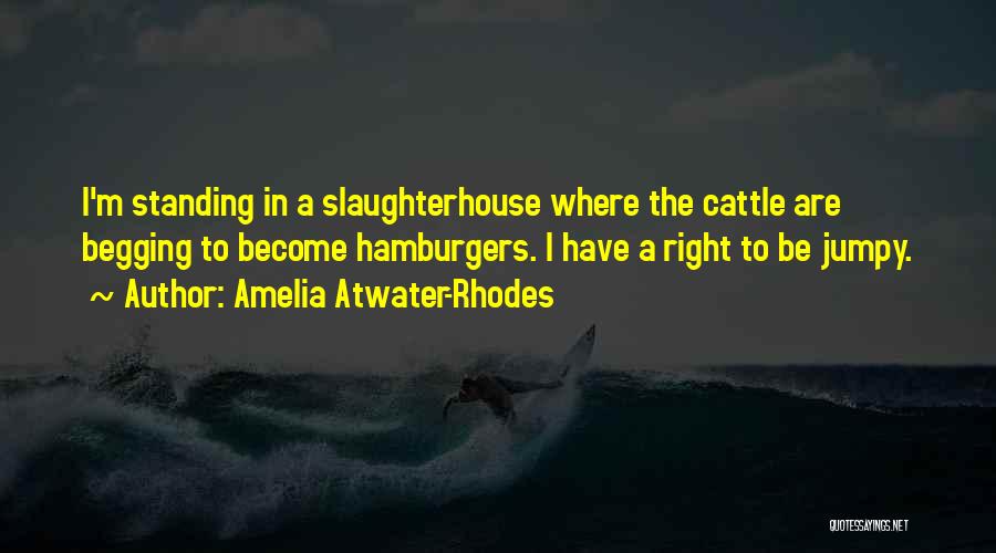 Amelia Atwater-Rhodes Quotes: I'm Standing In A Slaughterhouse Where The Cattle Are Begging To Become Hamburgers. I Have A Right To Be Jumpy.