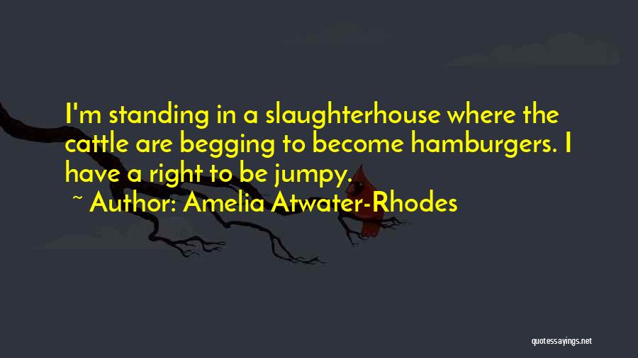 Amelia Atwater-Rhodes Quotes: I'm Standing In A Slaughterhouse Where The Cattle Are Begging To Become Hamburgers. I Have A Right To Be Jumpy.