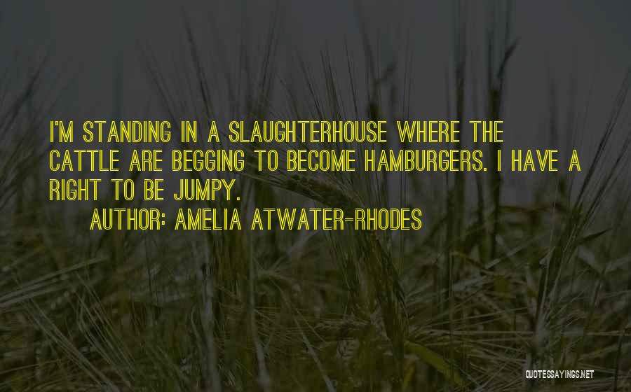 Amelia Atwater-Rhodes Quotes: I'm Standing In A Slaughterhouse Where The Cattle Are Begging To Become Hamburgers. I Have A Right To Be Jumpy.