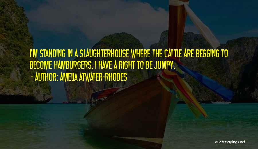 Amelia Atwater-Rhodes Quotes: I'm Standing In A Slaughterhouse Where The Cattle Are Begging To Become Hamburgers. I Have A Right To Be Jumpy.