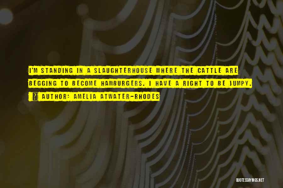 Amelia Atwater-Rhodes Quotes: I'm Standing In A Slaughterhouse Where The Cattle Are Begging To Become Hamburgers. I Have A Right To Be Jumpy.