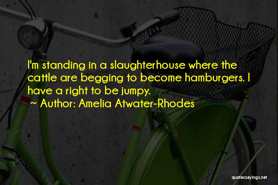 Amelia Atwater-Rhodes Quotes: I'm Standing In A Slaughterhouse Where The Cattle Are Begging To Become Hamburgers. I Have A Right To Be Jumpy.