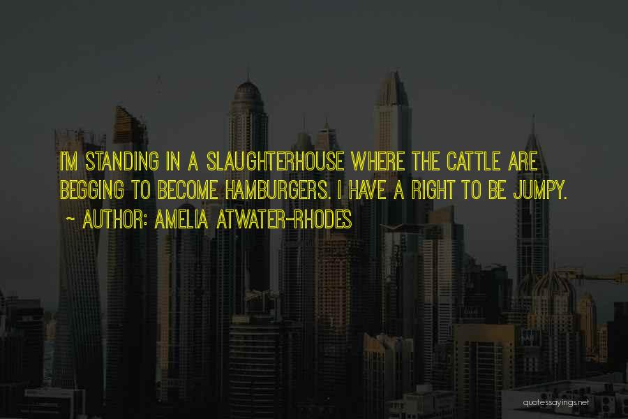 Amelia Atwater-Rhodes Quotes: I'm Standing In A Slaughterhouse Where The Cattle Are Begging To Become Hamburgers. I Have A Right To Be Jumpy.