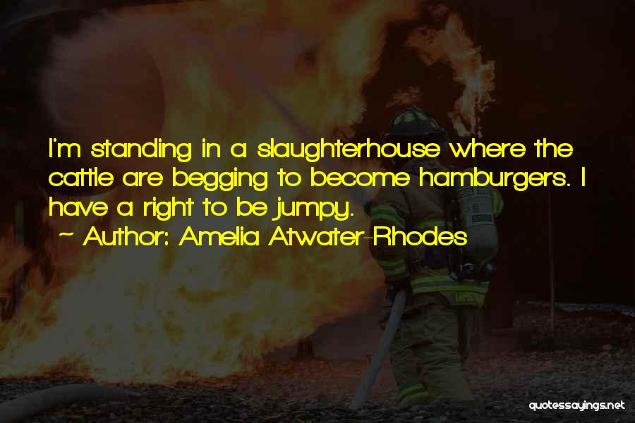 Amelia Atwater-Rhodes Quotes: I'm Standing In A Slaughterhouse Where The Cattle Are Begging To Become Hamburgers. I Have A Right To Be Jumpy.