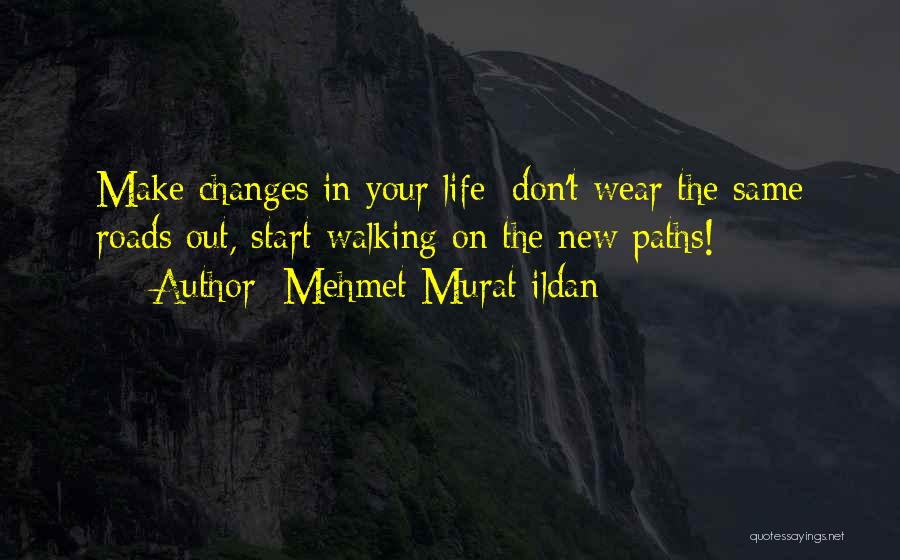 Mehmet Murat Ildan Quotes: Make Changes In Your Life; Don't Wear The Same Roads Out, Start Walking On The New Paths!
