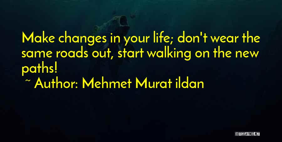 Mehmet Murat Ildan Quotes: Make Changes In Your Life; Don't Wear The Same Roads Out, Start Walking On The New Paths!