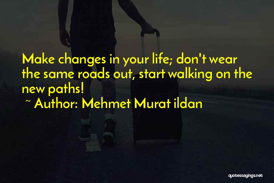 Mehmet Murat Ildan Quotes: Make Changes In Your Life; Don't Wear The Same Roads Out, Start Walking On The New Paths!