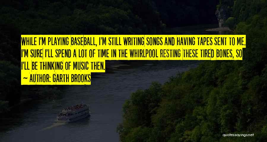 Garth Brooks Quotes: While I'm Playing Baseball, I'm Still Writing Songs And Having Tapes Sent To Me. I'm Sure I'll Spend A Lot