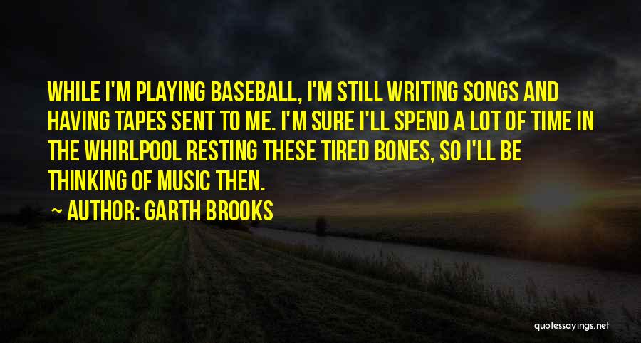Garth Brooks Quotes: While I'm Playing Baseball, I'm Still Writing Songs And Having Tapes Sent To Me. I'm Sure I'll Spend A Lot