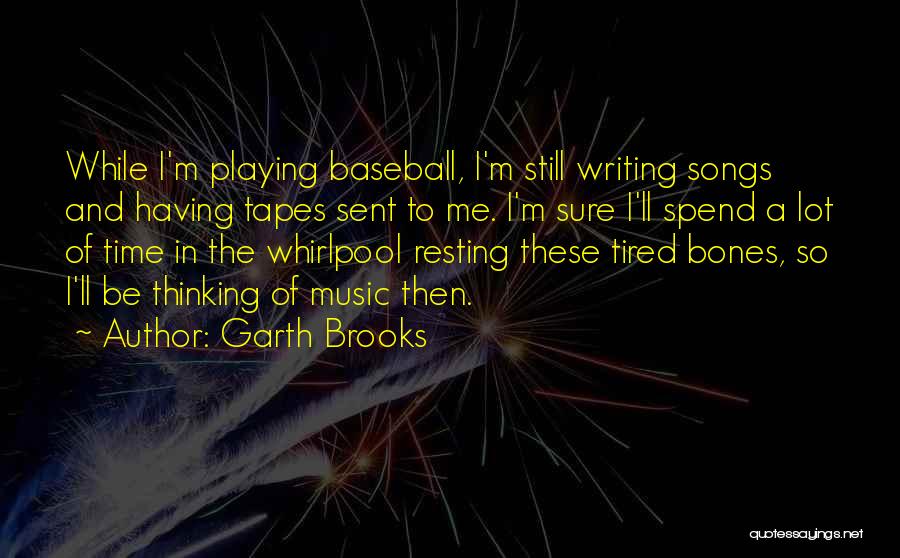 Garth Brooks Quotes: While I'm Playing Baseball, I'm Still Writing Songs And Having Tapes Sent To Me. I'm Sure I'll Spend A Lot