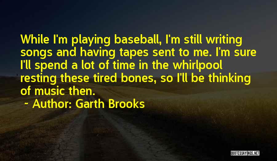 Garth Brooks Quotes: While I'm Playing Baseball, I'm Still Writing Songs And Having Tapes Sent To Me. I'm Sure I'll Spend A Lot