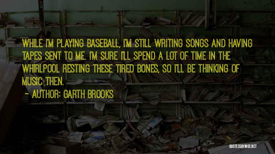 Garth Brooks Quotes: While I'm Playing Baseball, I'm Still Writing Songs And Having Tapes Sent To Me. I'm Sure I'll Spend A Lot