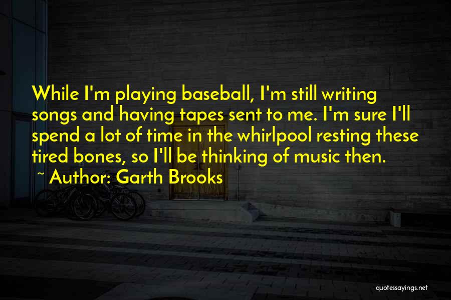 Garth Brooks Quotes: While I'm Playing Baseball, I'm Still Writing Songs And Having Tapes Sent To Me. I'm Sure I'll Spend A Lot