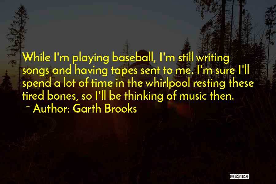 Garth Brooks Quotes: While I'm Playing Baseball, I'm Still Writing Songs And Having Tapes Sent To Me. I'm Sure I'll Spend A Lot