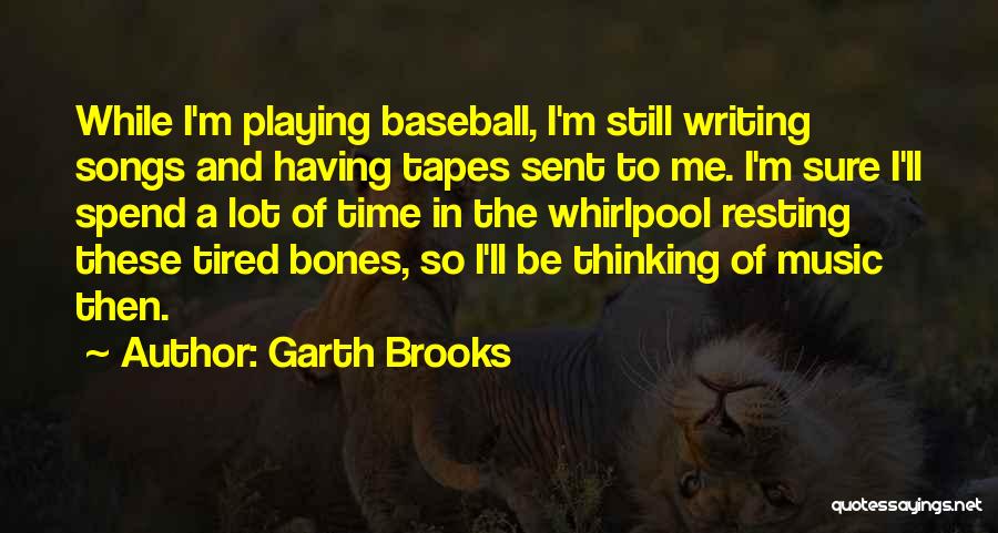 Garth Brooks Quotes: While I'm Playing Baseball, I'm Still Writing Songs And Having Tapes Sent To Me. I'm Sure I'll Spend A Lot