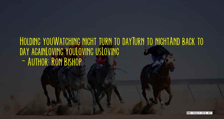 Ron Bishop Quotes: Holding Youwatching Night Turn To Dayturn To Nightand Back To Day Againloving Youloving Usloving