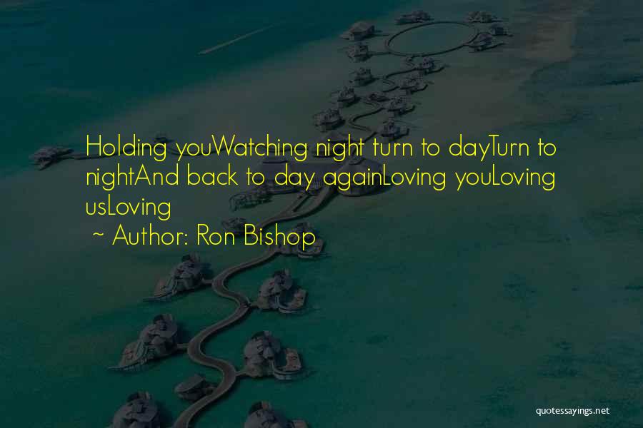 Ron Bishop Quotes: Holding Youwatching Night Turn To Dayturn To Nightand Back To Day Againloving Youloving Usloving