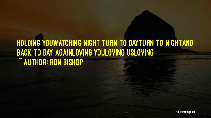 Ron Bishop Quotes: Holding Youwatching Night Turn To Dayturn To Nightand Back To Day Againloving Youloving Usloving