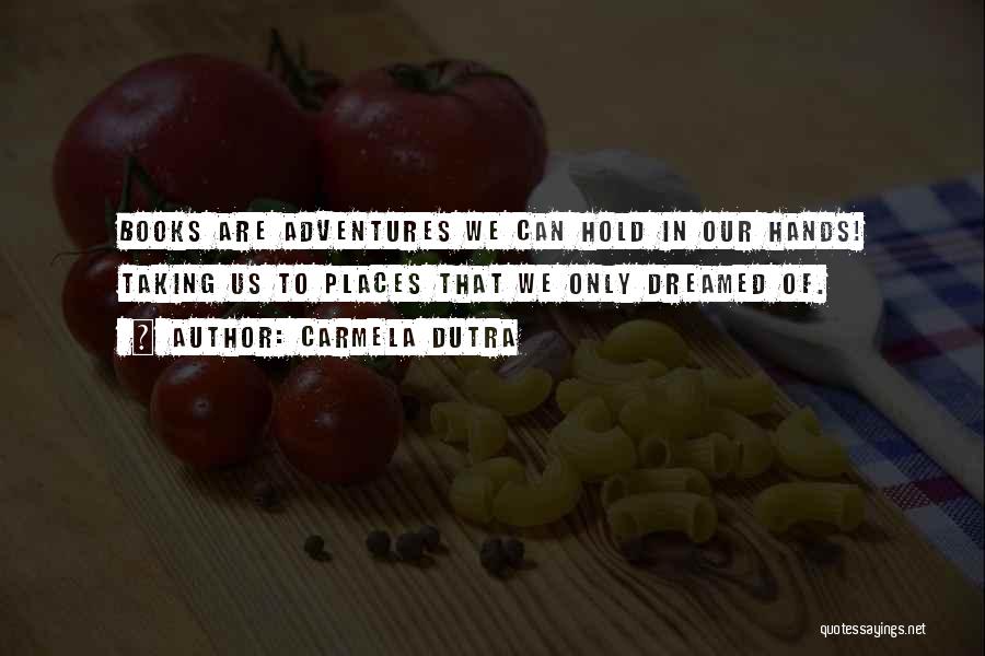 Carmela Dutra Quotes: Books Are Adventures We Can Hold In Our Hands! Taking Us To Places That We Only Dreamed Of.