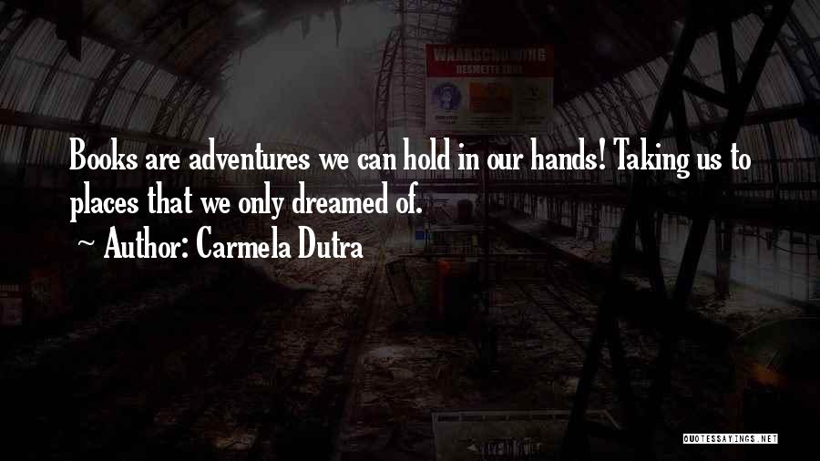 Carmela Dutra Quotes: Books Are Adventures We Can Hold In Our Hands! Taking Us To Places That We Only Dreamed Of.