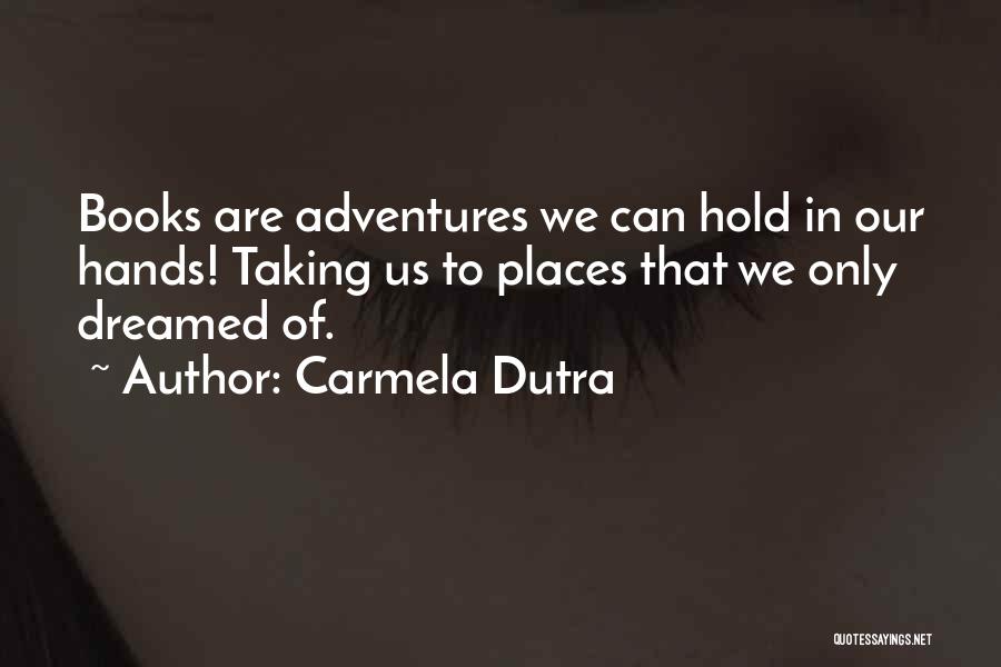 Carmela Dutra Quotes: Books Are Adventures We Can Hold In Our Hands! Taking Us To Places That We Only Dreamed Of.