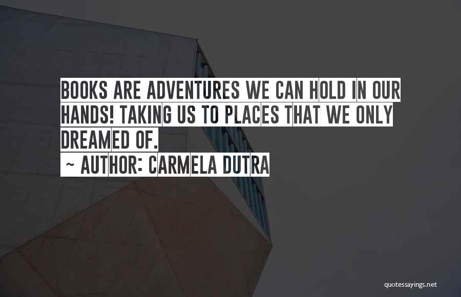 Carmela Dutra Quotes: Books Are Adventures We Can Hold In Our Hands! Taking Us To Places That We Only Dreamed Of.