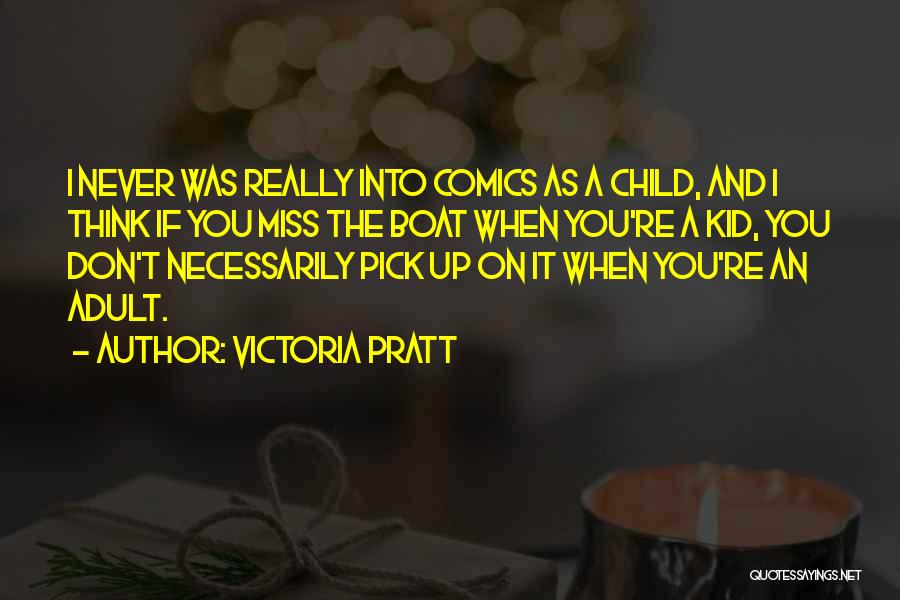 Victoria Pratt Quotes: I Never Was Really Into Comics As A Child, And I Think If You Miss The Boat When You're A