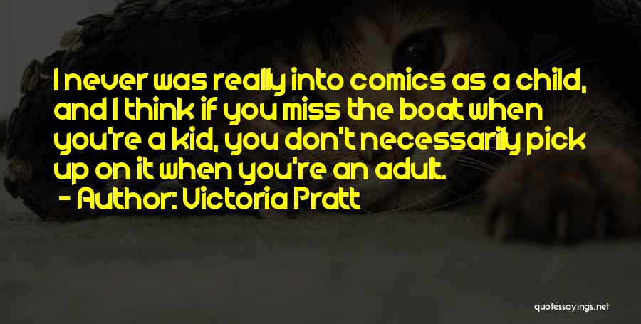 Victoria Pratt Quotes: I Never Was Really Into Comics As A Child, And I Think If You Miss The Boat When You're A